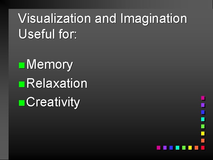 Visualization and Imagination Useful for: n Memory n Relaxation n Creativity 
