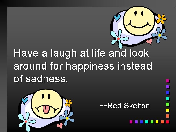 Have a laugh at life and look around for happiness instead of sadness. --Red