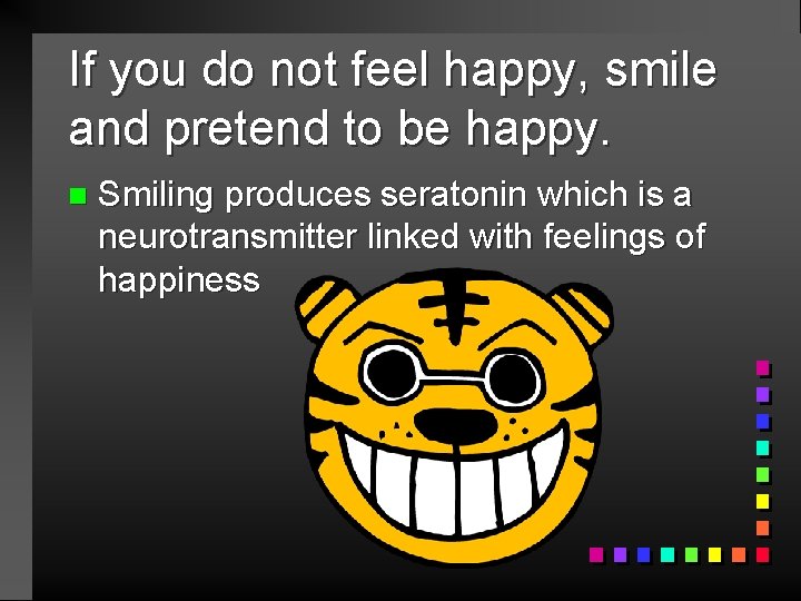 If you do not feel happy, smile and pretend to be happy. n Smiling