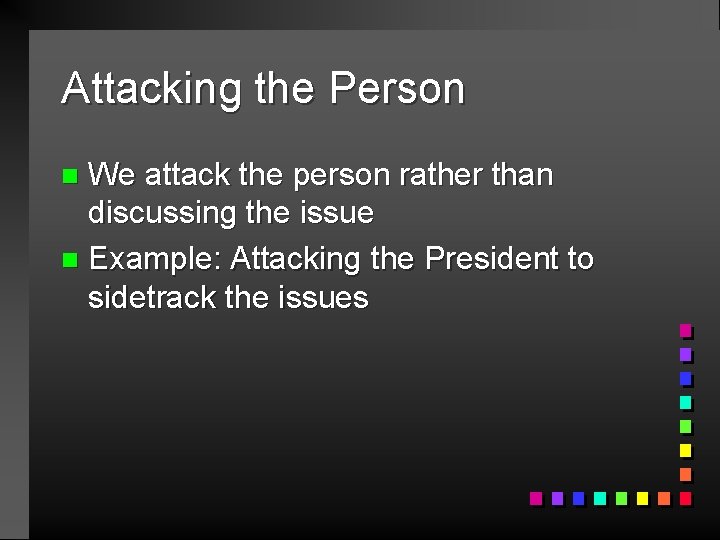 Attacking the Person We attack the person rather than discussing the issue n Example: