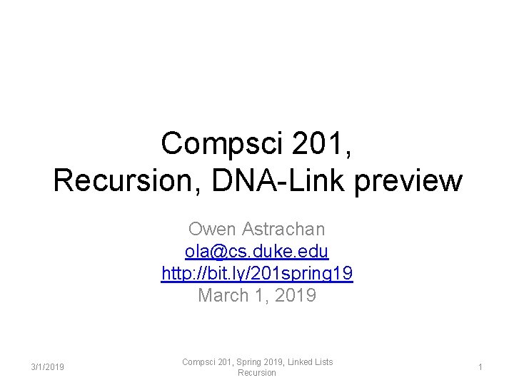 Compsci 201, Recursion, DNA-Link preview Owen Astrachan ola@cs. duke. edu http: //bit. ly/201 spring Compsci 201, Recursion, DNA-Link preview Owen Astrachan ola@cs. duke. edu http: //bit. ly/201 spring
