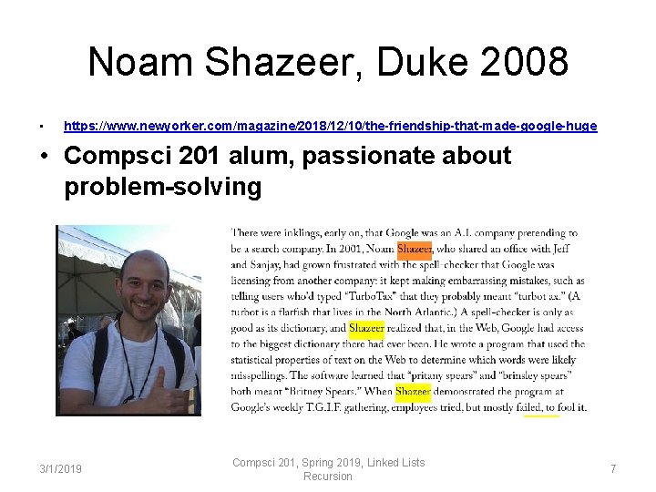 Noam Shazeer, Duke 2008 • https: //www. newyorker. com/magazine/2018/12/10/the-friendship-that-made-google-huge • Compsci 201 alum, passionate Noam Shazeer, Duke 2008 • https: //www. newyorker. com/magazine/2018/12/10/the-friendship-that-made-google-huge • Compsci 201 alum, passionate