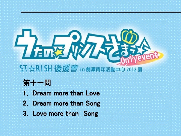 第十一問 1. 　Dream more than Love 2. 　Dream more than Song 3. 　Love more