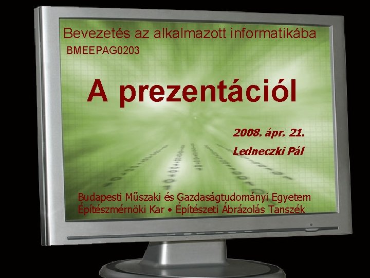 Bevezetés az alkalmazott informatikába BMEEPAG 0203 A prezentációl 2008. ápr. 21. Ledneczki Pál Budapesti