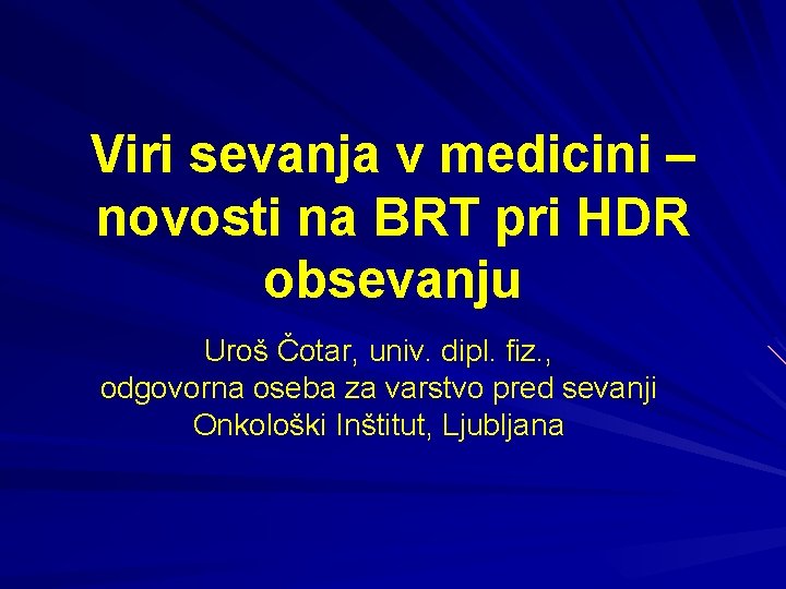 Viri sevanja v medicini – novosti na BRT pri HDR obsevanju Uroš Čotar, univ.