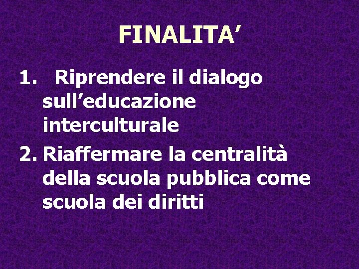 FINALITA’ 1. Riprendere il dialogo sull’educazione interculturale 2. Riaffermare la centralità della scuola pubblica