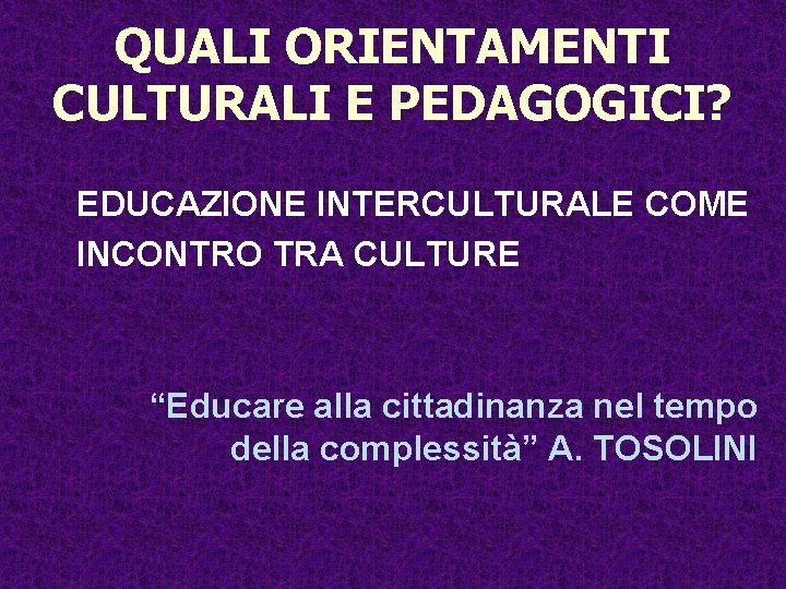 QUALI ORIENTAMENTI CULTURALI E PEDAGOGICI? EDUCAZIONE INTERCULTURALE COME INCONTRO TRA CULTURE “Educare alla cittadinanza