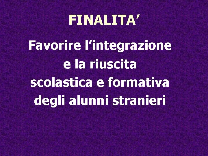 FINALITA’ Favorire l’integrazione e la riuscita scolastica e formativa degli alunni stranieri 