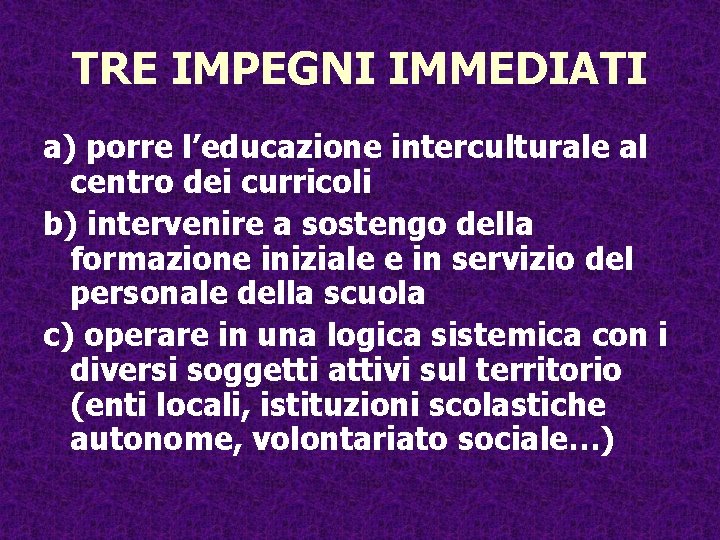 TRE IMPEGNI IMMEDIATI a) porre l’educazione interculturale al centro dei curricoli b) intervenire a