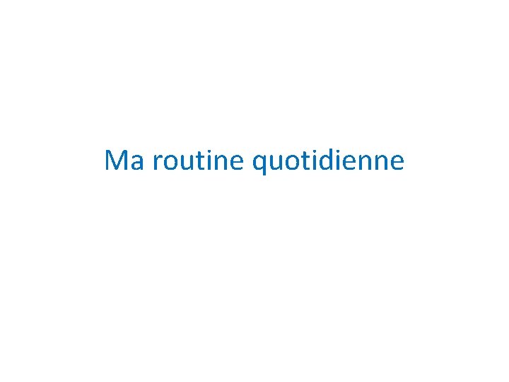 Ma routine quotidienne 