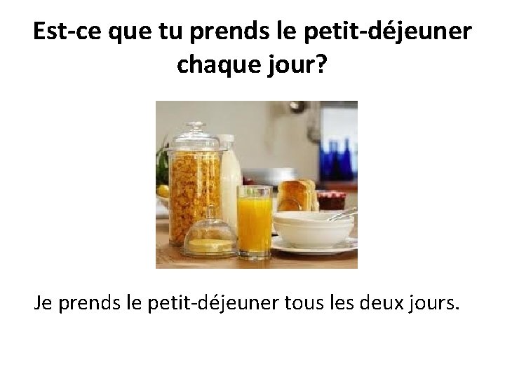 Est-ce que tu prends le petit-déjeuner chaque jour? Je prends le petit-déjeuner tous les