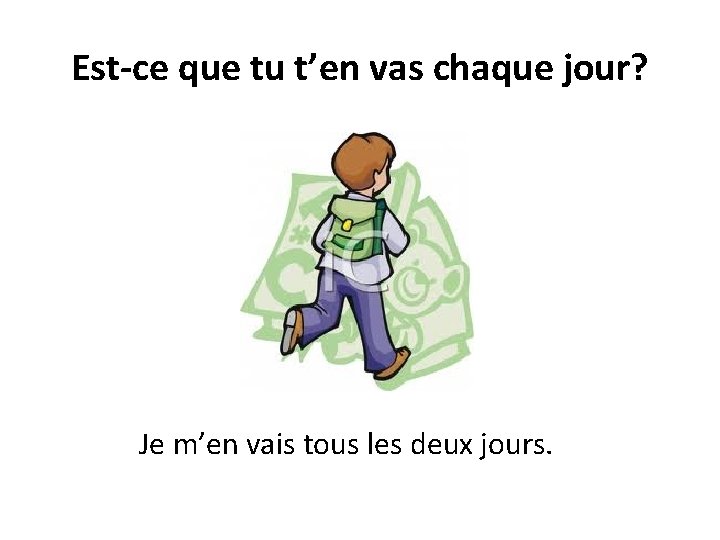 Est-ce que tu t’en vas chaque jour? Je m’en vais tous les deux jours.