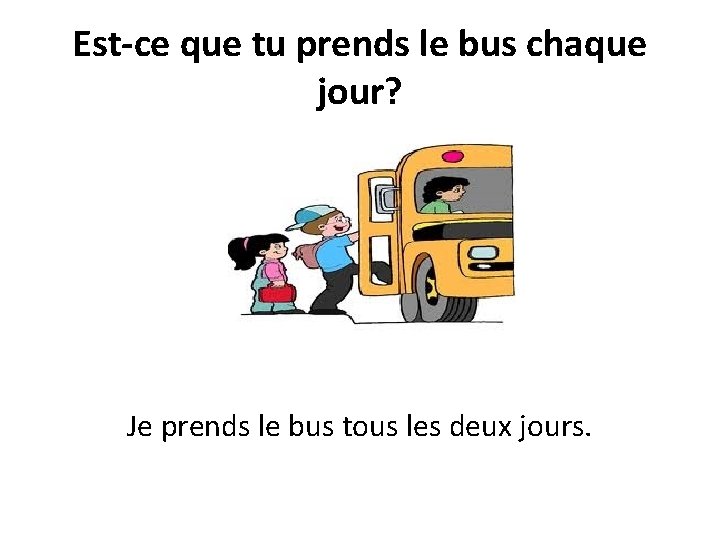 Est-ce que tu prends le bus chaque jour? Je prends le bus tous les