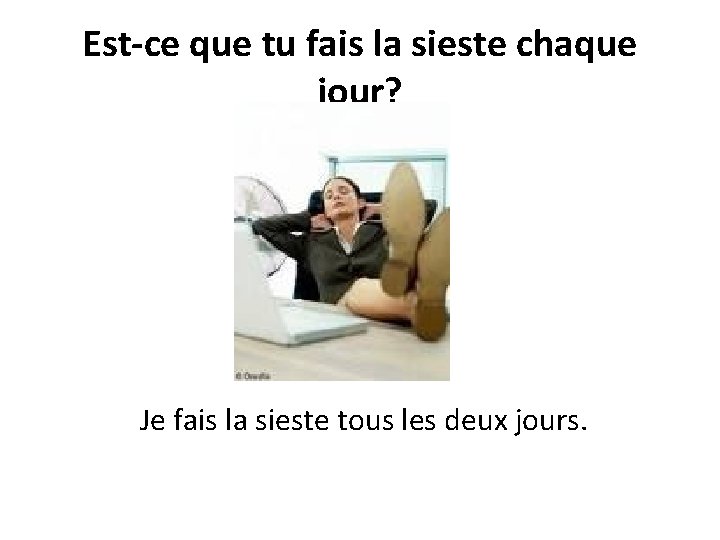 Est-ce que tu fais la sieste chaque jour? Je fais la sieste tous les