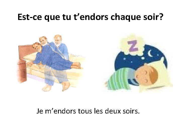 Est-ce que tu t’endors chaque soir? Je m’endors tous les deux soirs. 