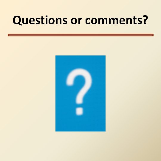 Questions or comments? Questions or comments?