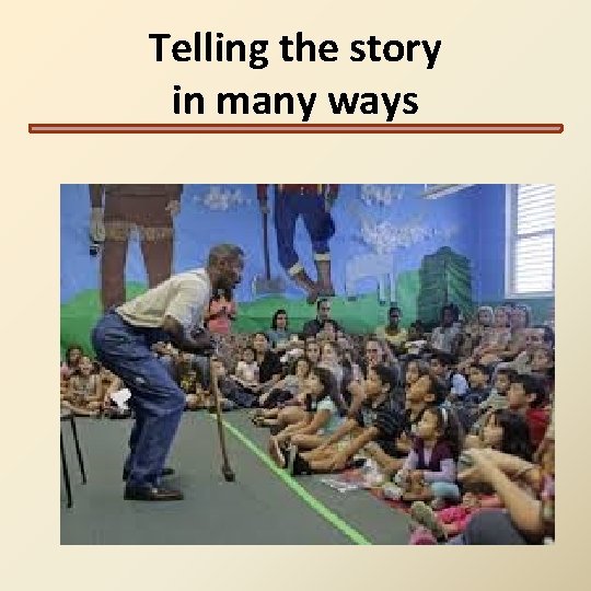 Telling the story in many ways Telling the story in many ways