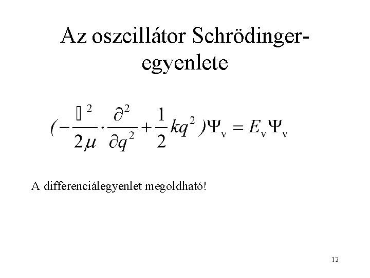 Az oszcillátor Schrödingeregyenlete A differenciálegyenlet megoldható! 12 