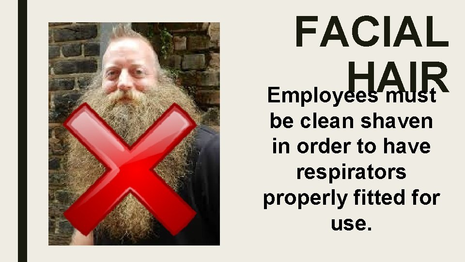 FACIAL HAIR Employees must be clean shaven in order to have respirators properly fitted