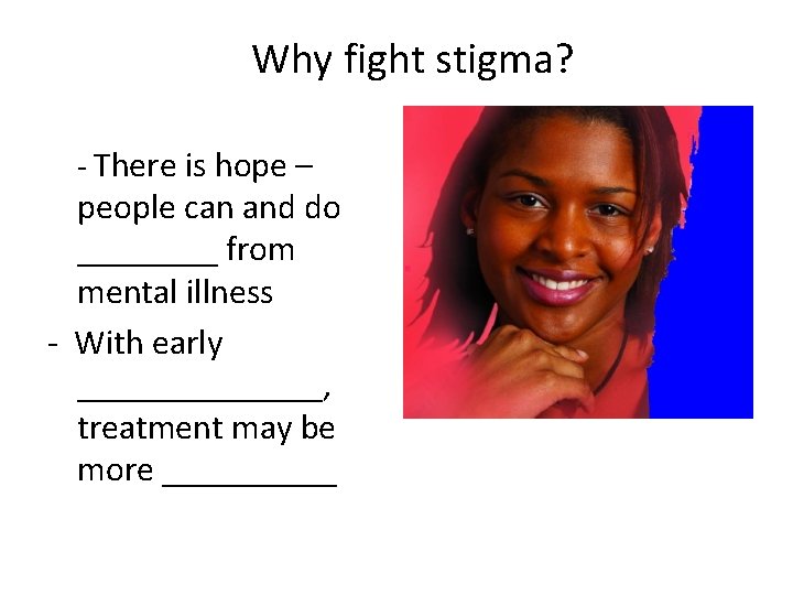 Why fight stigma? - There is hope – people can and do ____ from