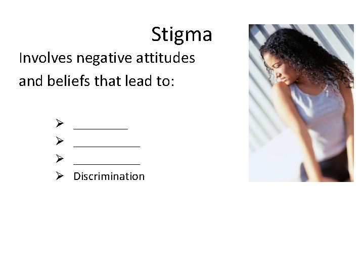 Stigma Involves negative attitudes and beliefs that lead to: Ø Ø ___________ Discrimination 