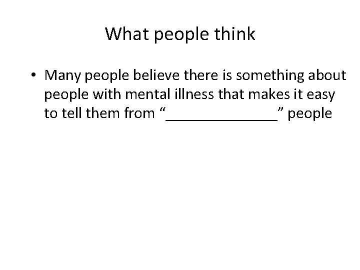 What people think • Many people believe there is something about people with mental