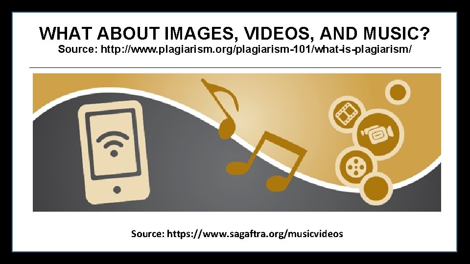 WHAT ABOUT IMAGES, VIDEOS, AND MUSIC? Source: http: //www. plagiarism. org/plagiarism-101/what-is-plagiarism/ Source: https: //www.