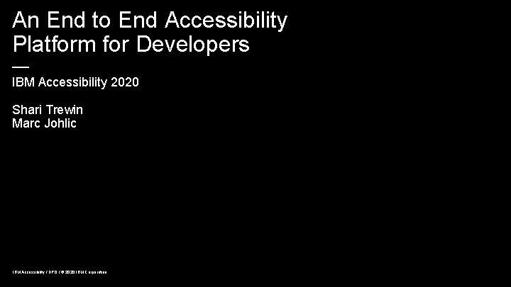 An End to End Accessibility Platform for Developers — IBM Accessibility 2020 Shari Trewin