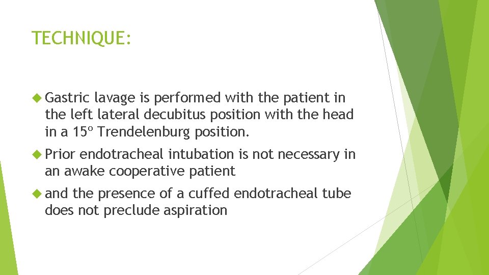 TECHNIQUE: Gastric lavage is performed with the patient in the left lateral decubitus position