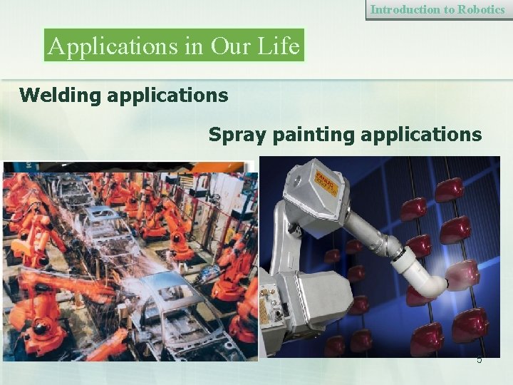 Introduction to Robotics Applications in Our Life Welding applications Spray painting applications 5 