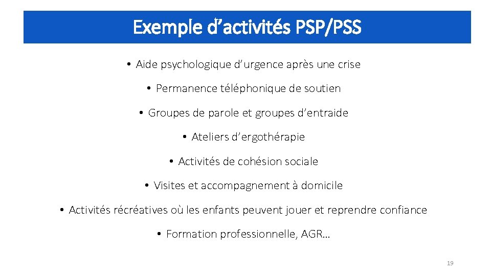 Exemple d’activités PSP/PSS • Aide psychologique d’urgence après une crise • Permanence téléphonique de