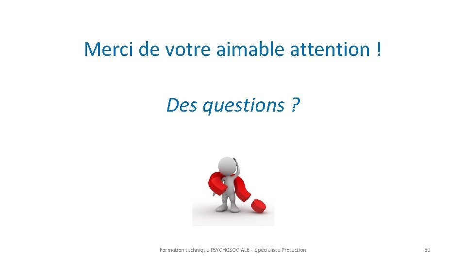 Merci de votre aimable attention ! Des questions ? Formation technique PSYCHOSOCIALE - Spécialiste