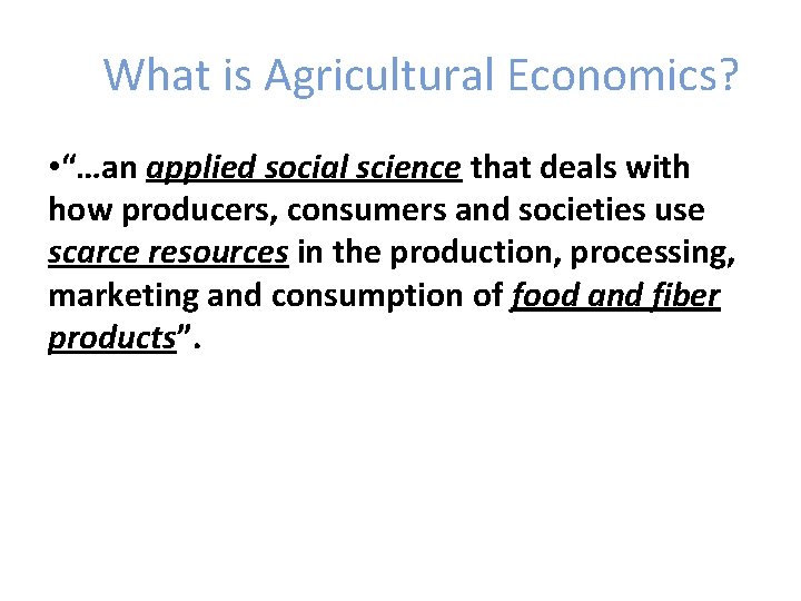 What is Agricultural Economics? • “…an applied social science that deals with how producers,