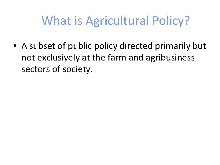 What is Agricultural Policy? • A subset of public policy directed primarily but not