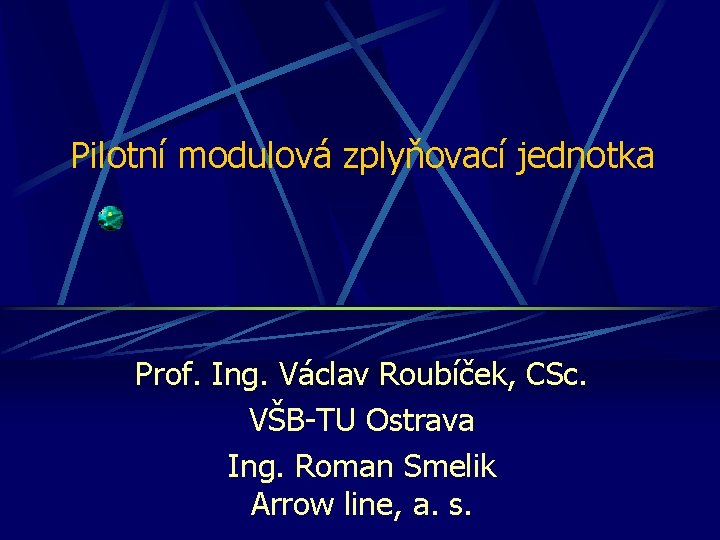 Pilotní modulová zplyňovací jednotka Prof. Ing. Václav Roubíček, CSc. VŠB-TU Ostrava Ing. Roman Smelik