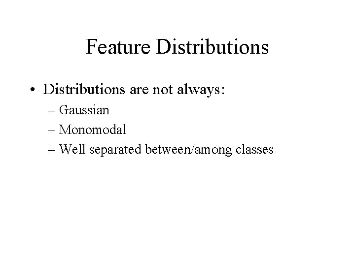 Feature Distributions • Distributions are not always: – Gaussian – Monomodal – Well separated Feature Distributions • Distributions are not always: – Gaussian – Monomodal – Well separated