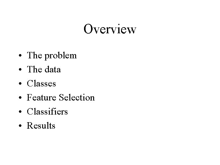 Overview • • • The problem The data Classes Feature Selection Classifiers Results 