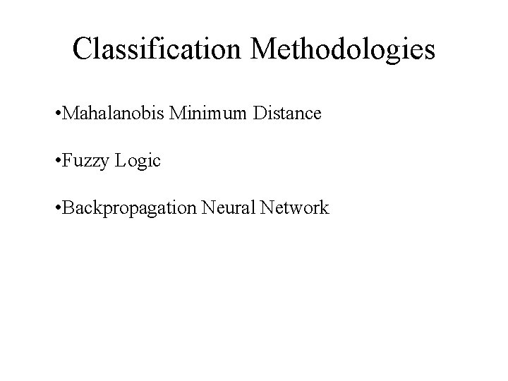 Classification Methodologies • Mahalanobis Minimum Distance • Fuzzy Logic • Backpropagation Neural Network 