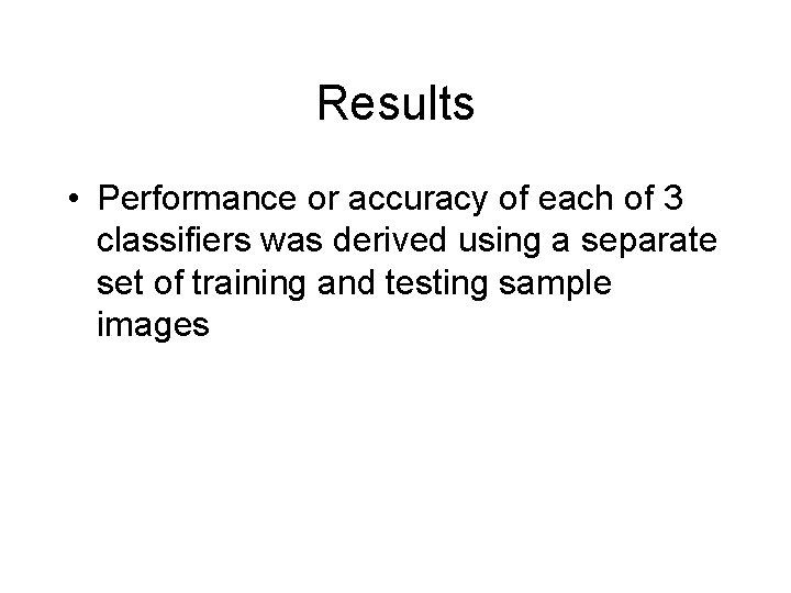 Results • Performance or accuracy of each of 3 classifiers was derived using a