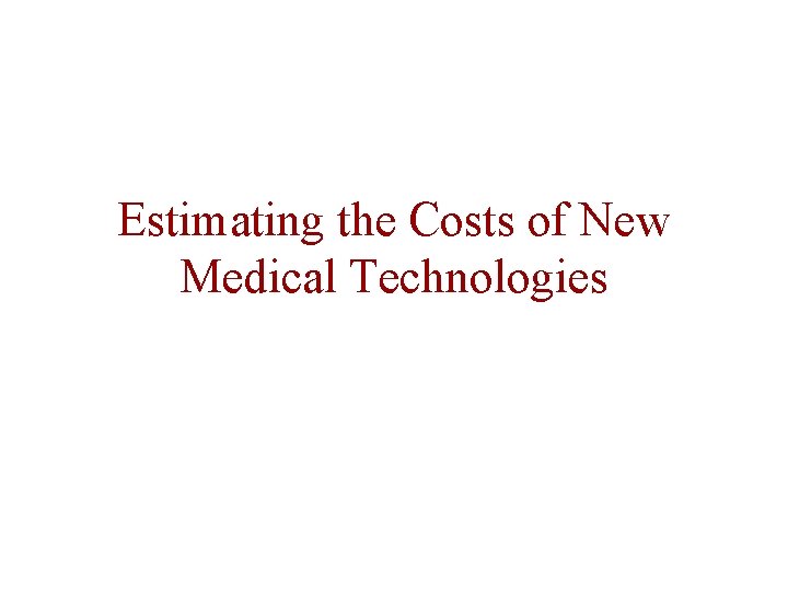 Estimating the Costs of New Medical Technologies Estimating the Costs of New Medical Technologies