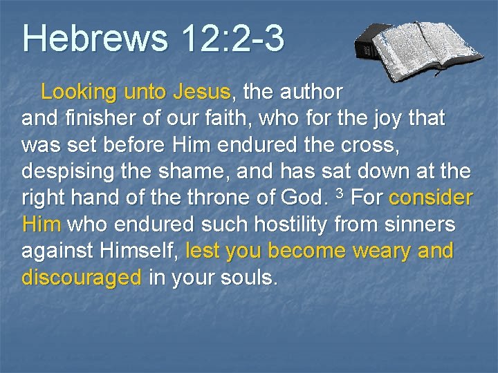 Hebrews 12: 2 -3 Looking unto Jesus, the author and finisher of our faith,