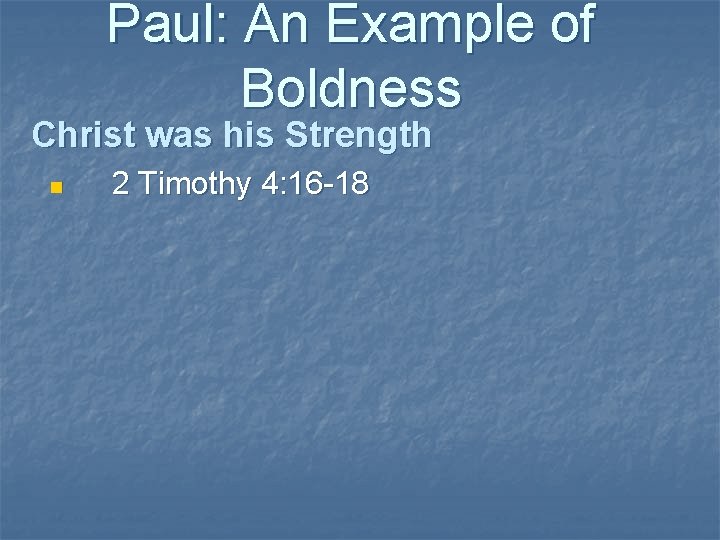 Paul: An Example of Boldness Christ was his Strength n 2 Timothy 4: 16