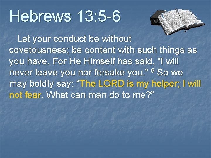 Hebrews 13: 5 -6 Let your conduct be without covetousness; be content with such