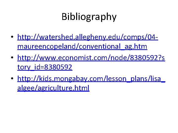 Bibliography • http: //watershed. allegheny. edu/comps/04 maureencopeland/conventional_ag. htm • http: //www. economist. com/node/8380592? s