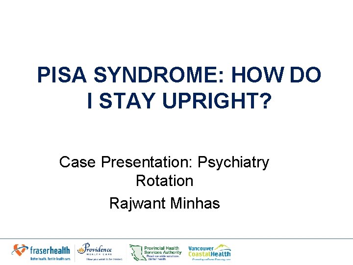PISA SYNDROME: HOW DO I STAY UPRIGHT? Case Presentation: Psychiatry Rotation Rajwant Minhas PISA SYNDROME: HOW DO I STAY UPRIGHT? Case Presentation: Psychiatry Rotation Rajwant Minhas