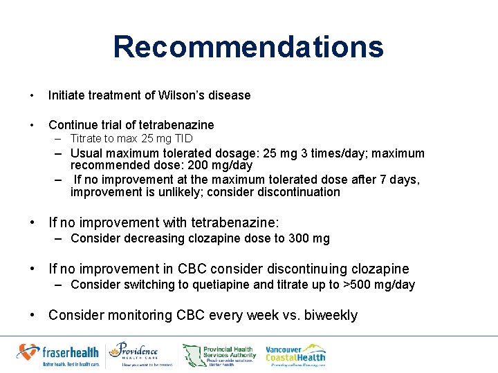 Recommendations • Initiate treatment of Wilson’s disease • Continue trial of tetrabenazine – Titrate Recommendations • Initiate treatment of Wilson’s disease • Continue trial of tetrabenazine – Titrate