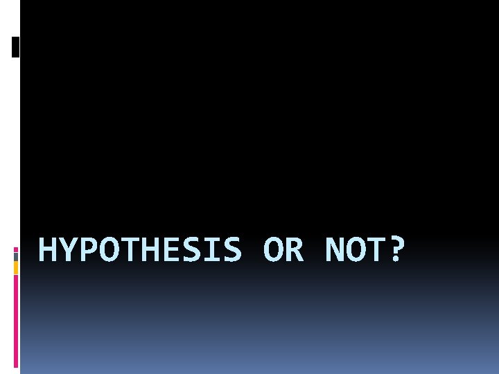 HYPOTHESIS OR NOT? 