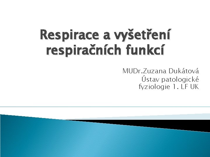 Respirace a vyšetření respiračních funkcí MUDr. Zuzana Dukátová Ústav patologické fyziologie 1. LF UK