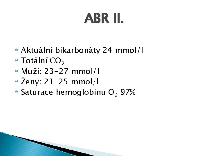 ABR II. Aktuální bikarbonáty 24 mmol/l Totální CO 2 Muži: 23 -27 mmol/l Ženy: