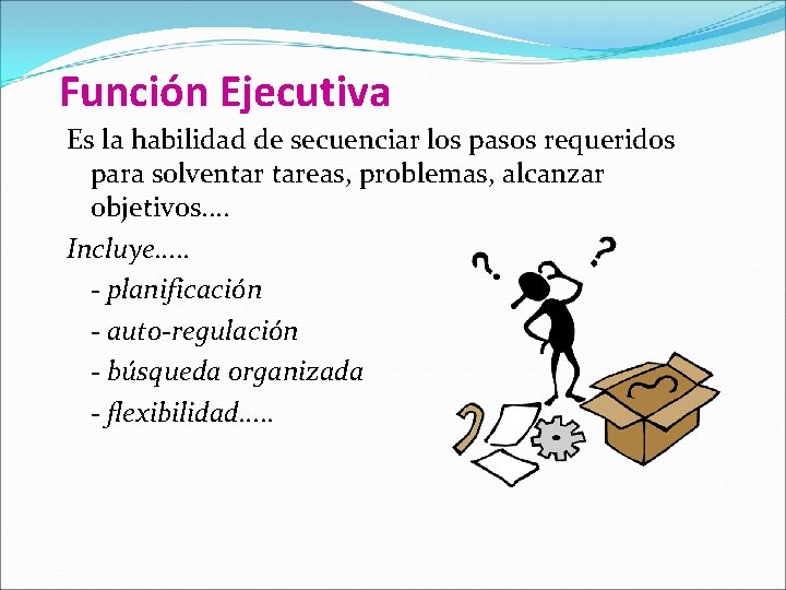 Función Ejecutiva Es la habilidad de secuenciar los pasos requeridos para solventar tareas, problemas,